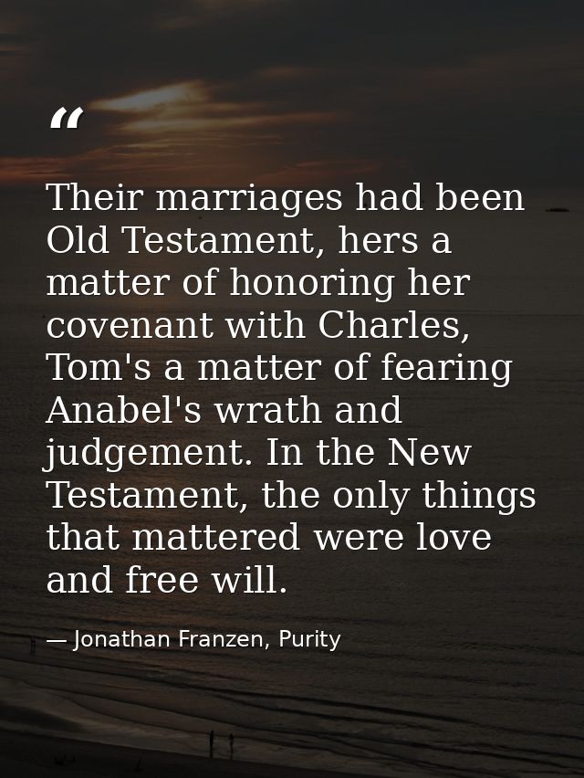 Their marriages had been Old Testament, hers a matter of honoring her covenant with Charles, Tom's a matter of fearing A — Jonathan Franzen, Purity