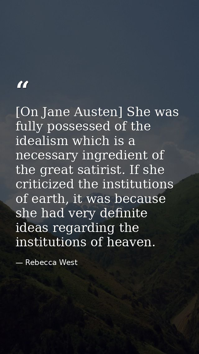 [On Jane Austen] She was fully possessed of the idealism which is a necessary ingredient of the great satirist. If she c — Rebecca West