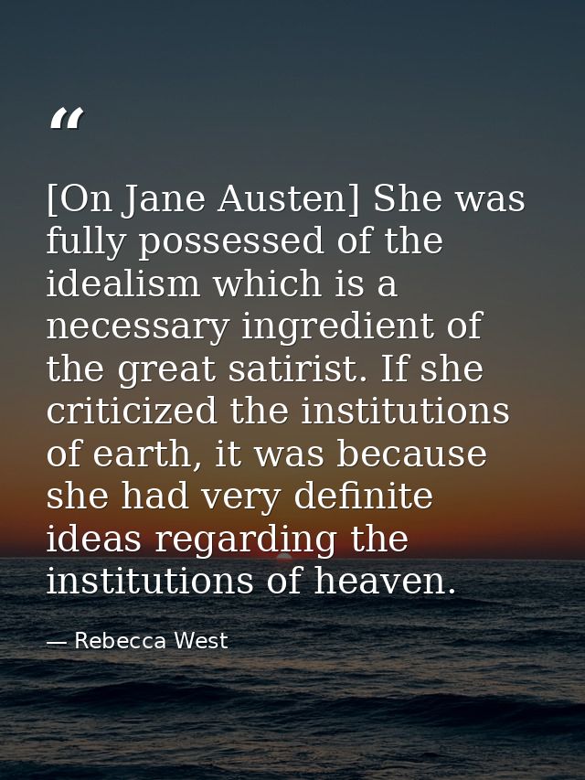 [On Jane Austen] She was fully possessed of the idealism which is a necessary ingredient of the great satirist. If she c — Rebecca West