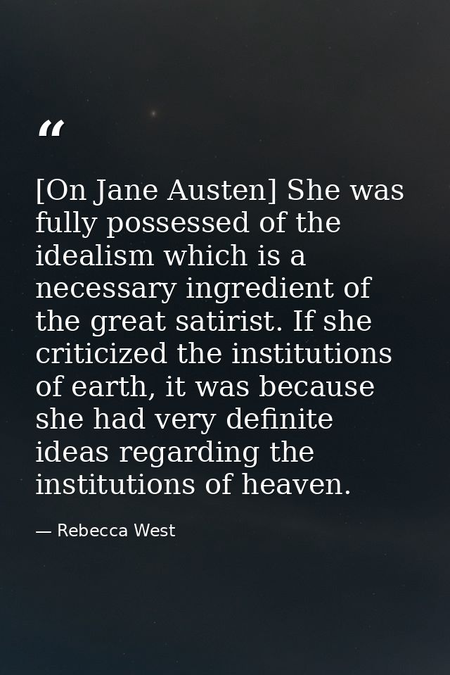 [On Jane Austen] She was fully possessed of the idealism which is a necessary ingredient of the great satirist. If she c — Rebecca West