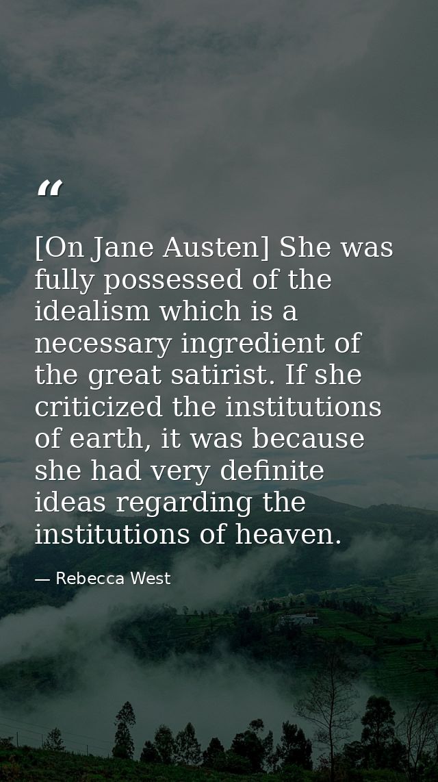 [On Jane Austen] She was fully possessed of the idealism which is a necessary ingredient of the great satirist. If she c — Rebecca West
