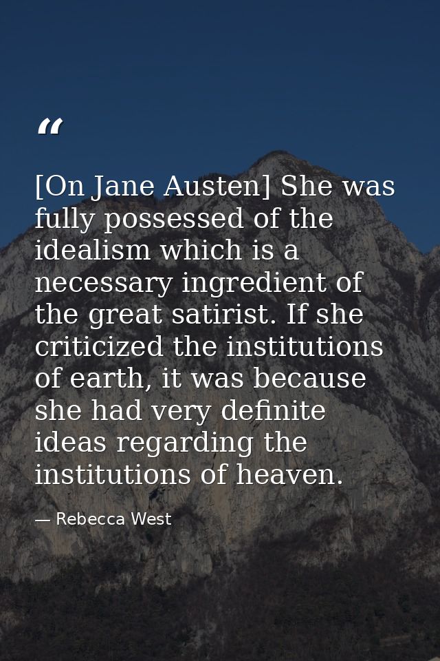 [On Jane Austen] She was fully possessed of the idealism which is a necessary ingredient of the great satirist. If she c — Rebecca West
