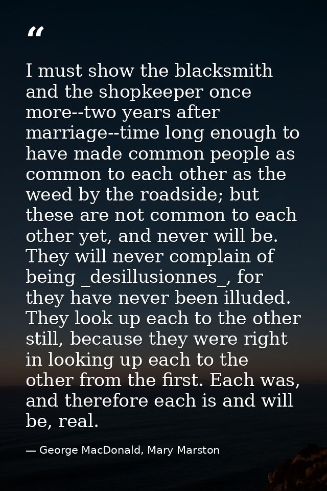 I must show the blacksmith and the shopkeeper once more--two years after marriage--time long enough to have made common  — George MacDonald, Mary Marston