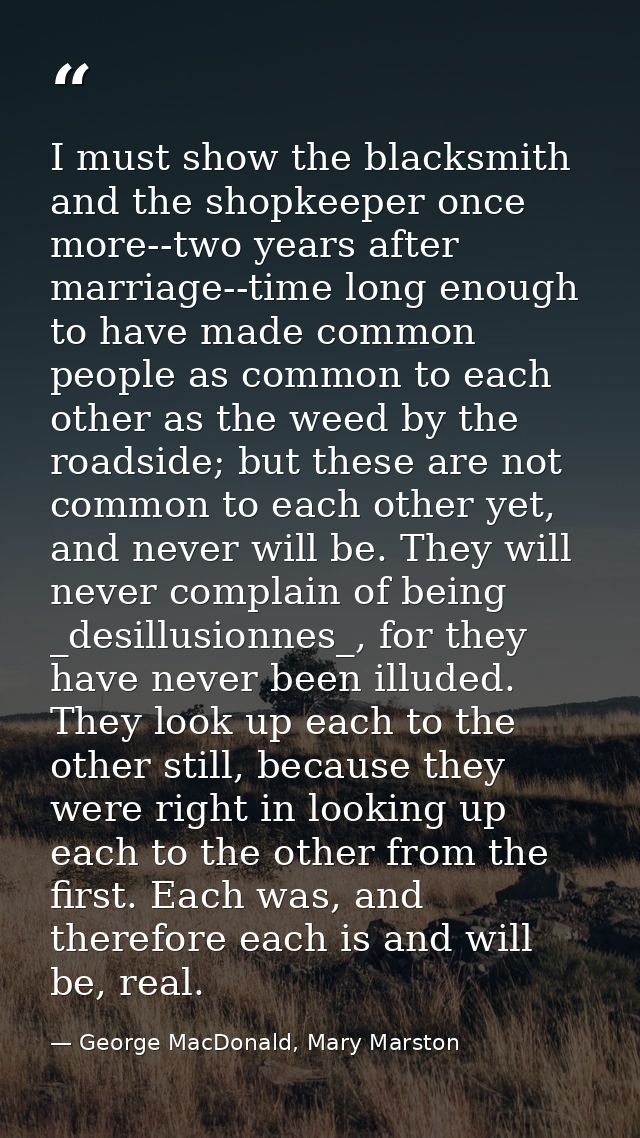 I must show the blacksmith and the shopkeeper once more--two years after marriage--time long enough to have made common  — George MacDonald, Mary Marston