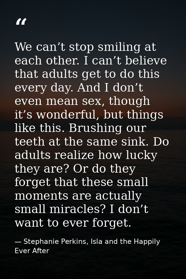 We can’t stop smiling at each other. I can’t believe that adults get to do this every day. And I don’t even mean sex, th — Stephanie Perkins, Isla and the Happily Ever After