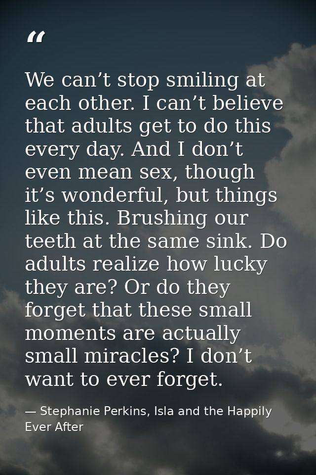 We can’t stop smiling at each other. I can’t believe that adults get to do this every day. And I don’t even mean sex, th — Stephanie Perkins, Isla and the Happily Ever After