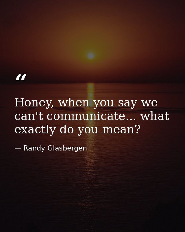 Honey, when you say we can't communicate... what exactly do you mean? — Randy Glasbergen