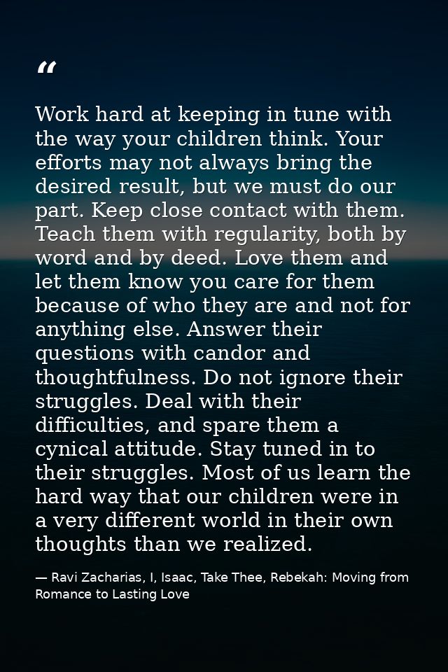 Work hard at keeping in tune with the way your children think. Your efforts may not always bring the desired result, but — Ravi Zacharias, I, Isaac, Take Thee, Rebekah: Moving from Romance to Lasting Love