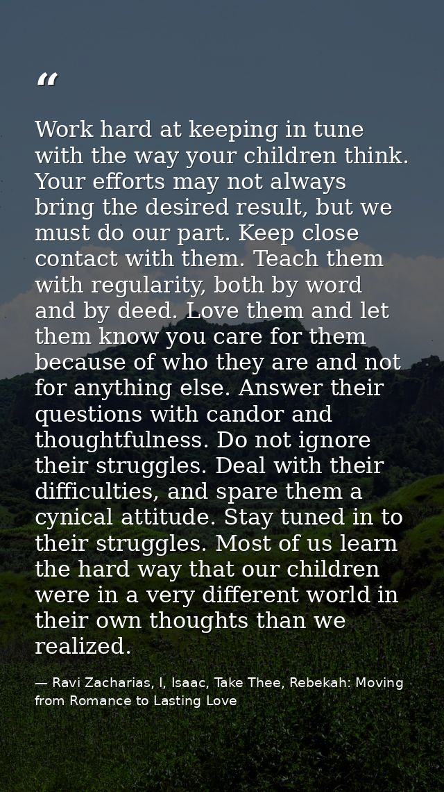 Work hard at keeping in tune with the way your children think. Your efforts may not always bring the desired result, but — Ravi Zacharias, I, Isaac, Take Thee, Rebekah: Moving from Romance to Lasting Love
