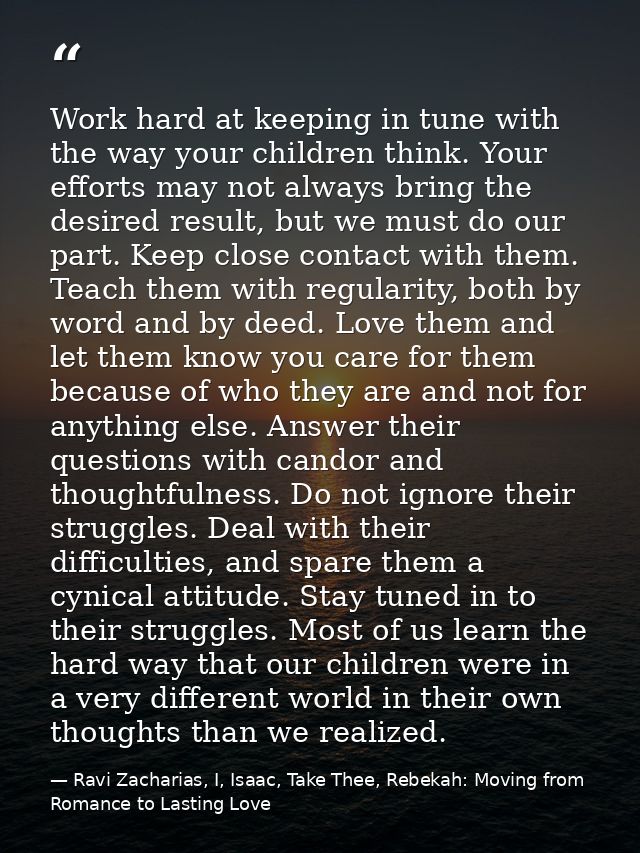 Work hard at keeping in tune with the way your children think. Your efforts may not always bring the desired result, but — Ravi Zacharias, I, Isaac, Take Thee, Rebekah: Moving from Romance to Lasting Love