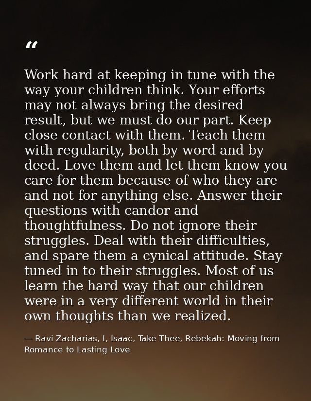 Work hard at keeping in tune with the way your children think. Your efforts may not always bring the desired result, but — Ravi Zacharias, I, Isaac, Take Thee, Rebekah: Moving from Romance to Lasting Love