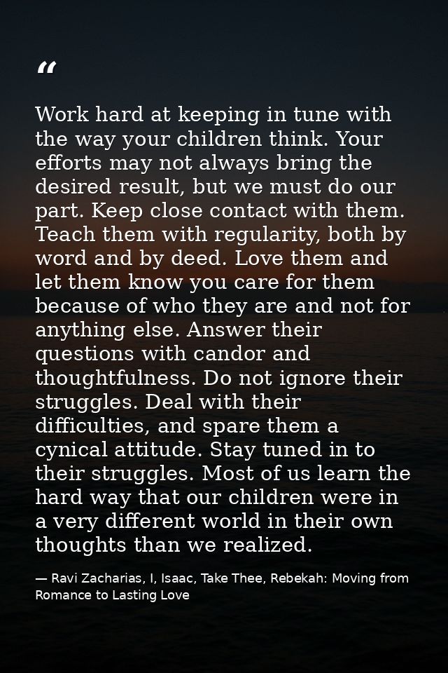Work hard at keeping in tune with the way your children think. Your efforts may not always bring the desired result, but — Ravi Zacharias, I, Isaac, Take Thee, Rebekah: Moving from Romance to Lasting Love