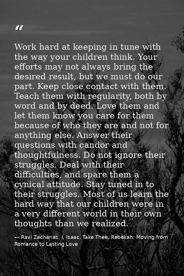 Work hard at keeping in tune with the way your children think. Your efforts may not always bring the desired result, but — Ravi Zacharias, I, Isaac, Take Thee, Rebekah: Moving from Romance to Lasting Love