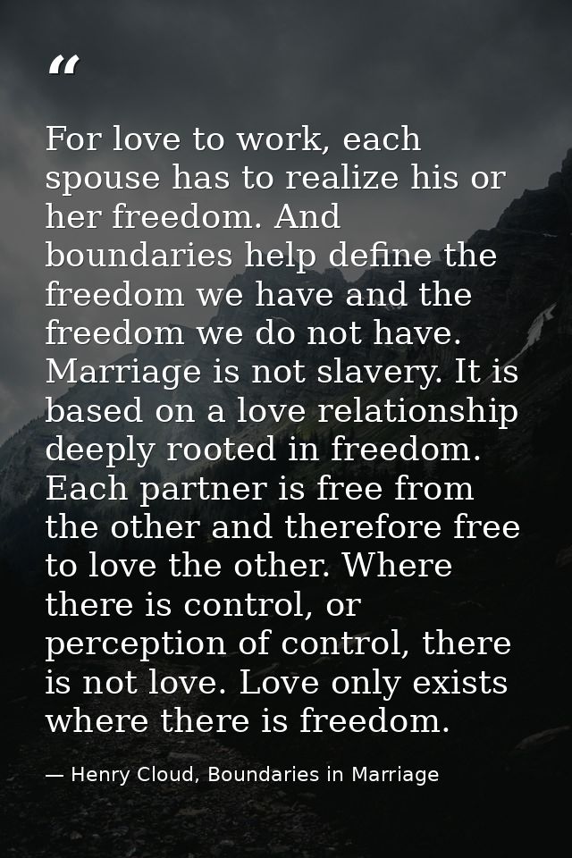 For love to work, each spouse has to realize his or her freedom. And boundaries help define the freedom we have and the  — Henry Cloud, Boundaries in Marriage