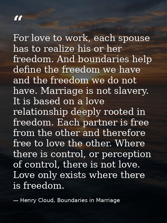 For love to work, each spouse has to realize his or her freedom. And boundaries help define the freedom we have and the  — Henry Cloud, Boundaries in Marriage