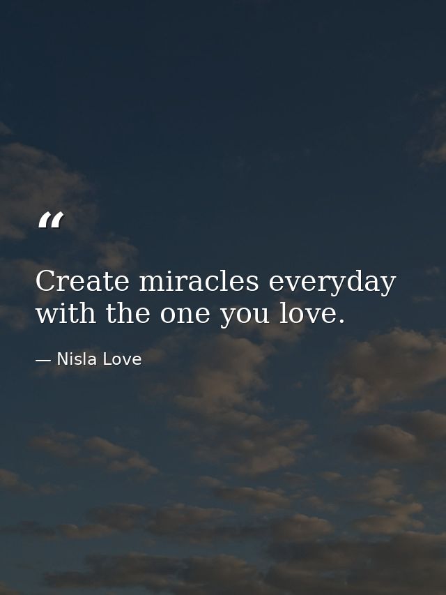 Create miracles everyday with the one you love. — Nisla Love