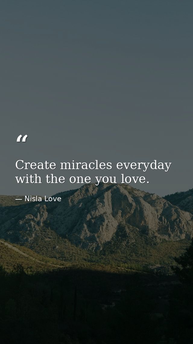 Create miracles everyday with the one you love. — Nisla Love