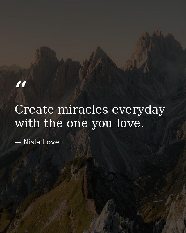Create miracles everyday with the one you love. — Nisla Love