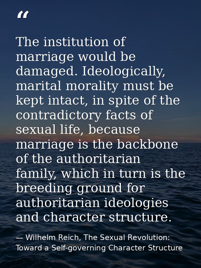 The institution of marriage would be damaged. Ideologically, marital morality must be kept intact, in spite of the contr — Wilhelm Reich, The Sexual Revolution: Toward a Self-governing Character Structure