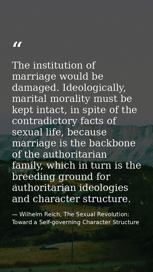 The institution of marriage would be damaged. Ideologically, marital morality must be kept intact, in spite of the contr — Wilhelm Reich, The Sexual Revolution: Toward a Self-governing Character Structure