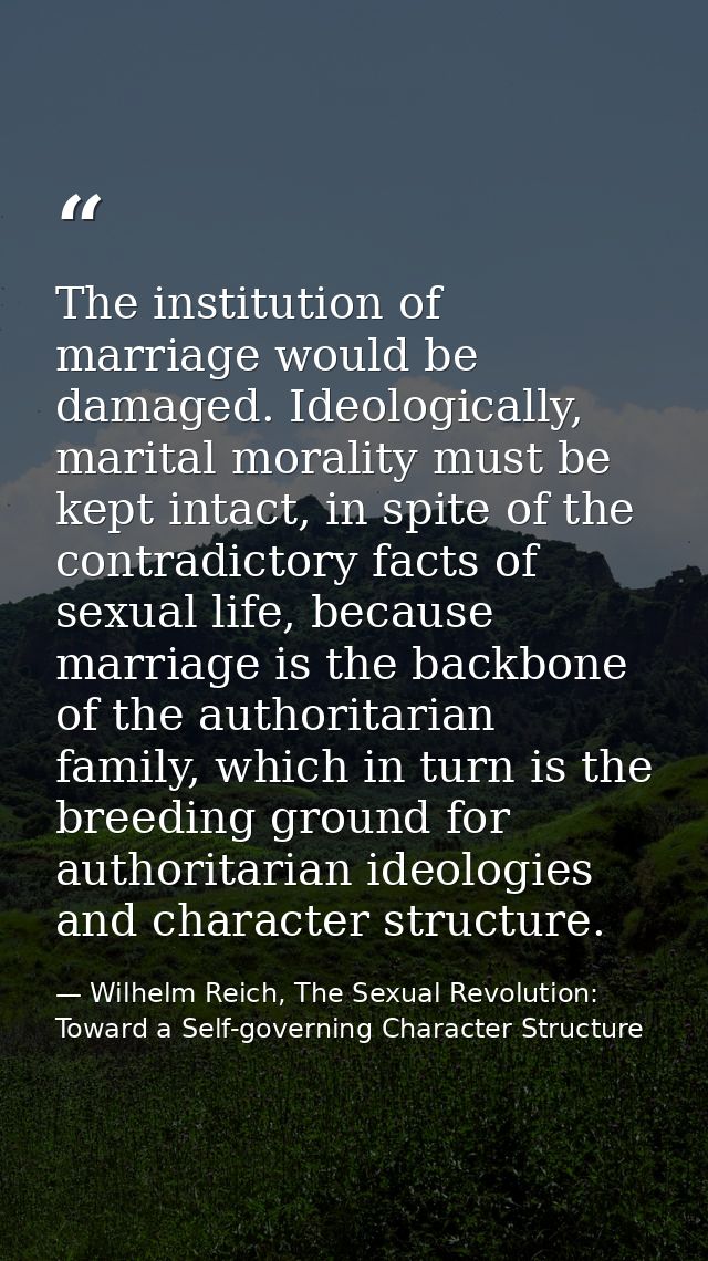 The institution of marriage would be damaged. Ideologically, marital morality must be kept intact, in spite of the contr — Wilhelm Reich, The Sexual Revolution: Toward a Self-governing Character Structure
