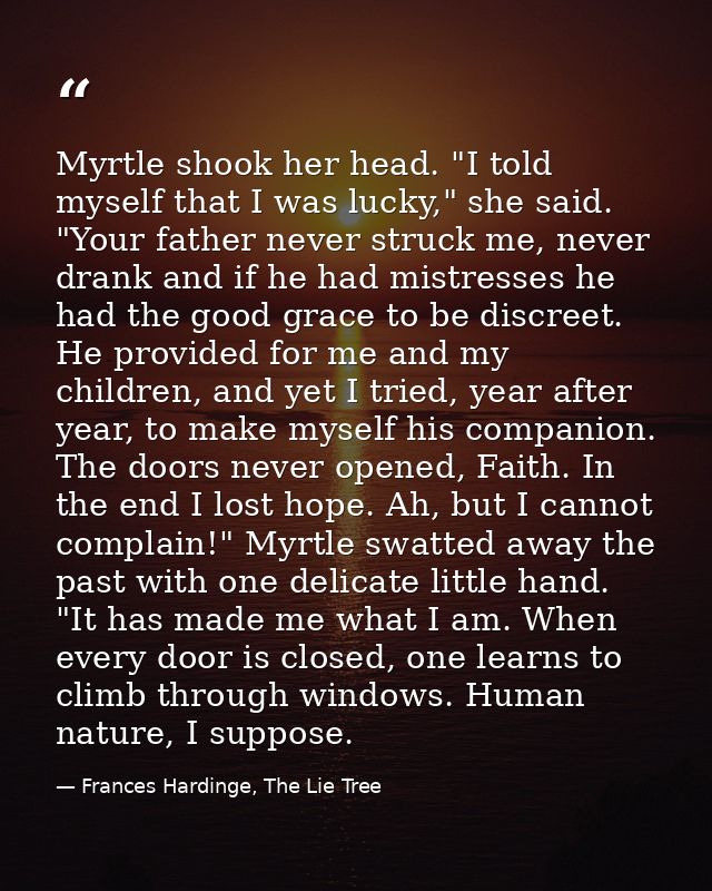Myrtle shook her head. "I told myself that I was lucky," she said. "Your father never struck me, never drank and if he h — Frances Hardinge, The Lie Tree