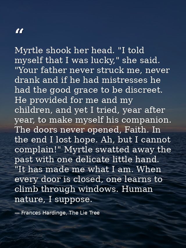 Myrtle shook her head. "I told myself that I was lucky," she said. "Your father never struck me, never drank and if he h — Frances Hardinge, The Lie Tree