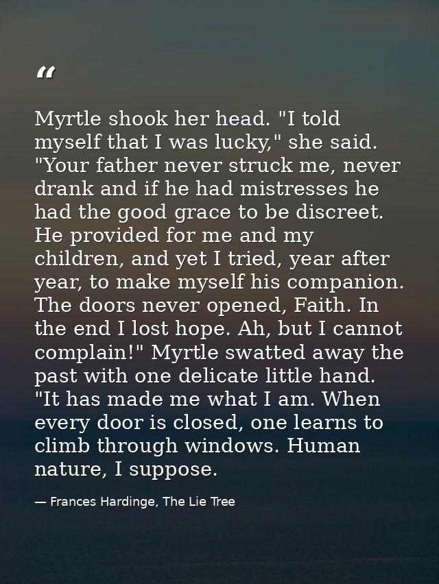 Myrtle shook her head. "I told myself that I was lucky," she said. "Your father never struck me, never drank and if he h — Frances Hardinge, The Lie Tree