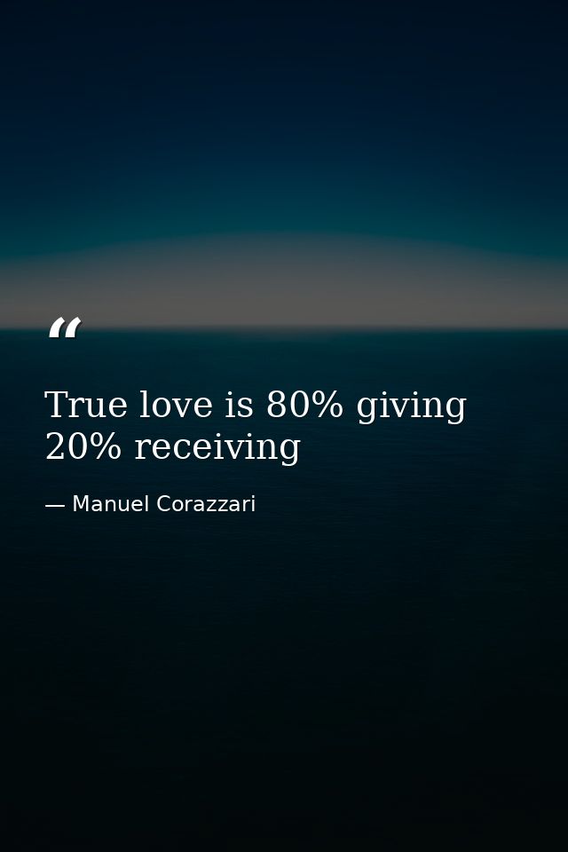 True love is 80% giving 20% receiving — Manuel Corazzari