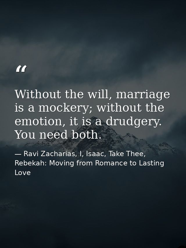Without the will, marriage is a mockery; without the emotion, it is a drudgery. You need both. — Ravi Zacharias, I, Isaac, Take Thee, Rebekah: Moving from Romance to Lasting Love