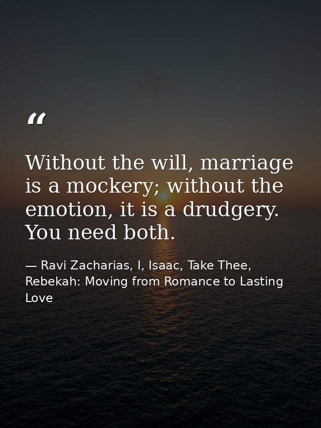 Without the will, marriage is a mockery; without the emotion, it is a drudgery. You need both. — Ravi Zacharias, I, Isaac, Take Thee, Rebekah: Moving from Romance to Lasting Love