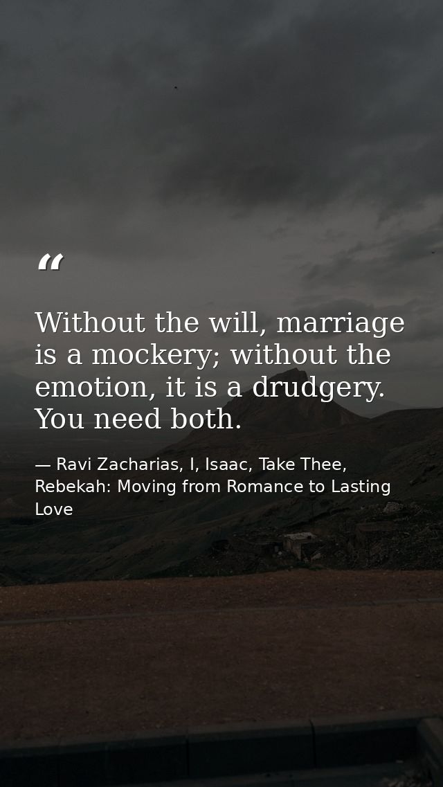 Without the will, marriage is a mockery; without the emotion, it is a drudgery. You need both. — Ravi Zacharias, I, Isaac, Take Thee, Rebekah: Moving from Romance to Lasting Love