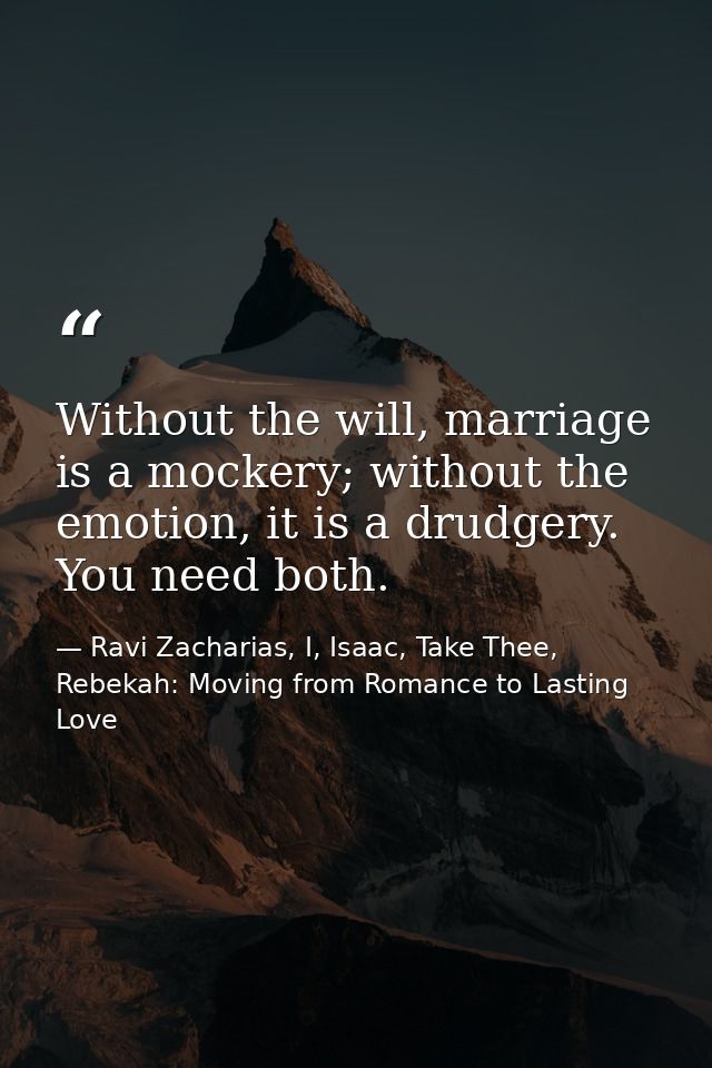 Without the will, marriage is a mockery; without the emotion, it is a drudgery. You need both. — Ravi Zacharias, I, Isaac, Take Thee, Rebekah: Moving from Romance to Lasting Love