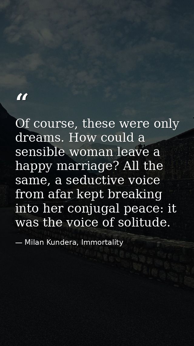 Of course, these were only dreams. How could a sensible woman leave a happy marriage? All the same, a seductive voice fr — Milan Kundera, Immortality