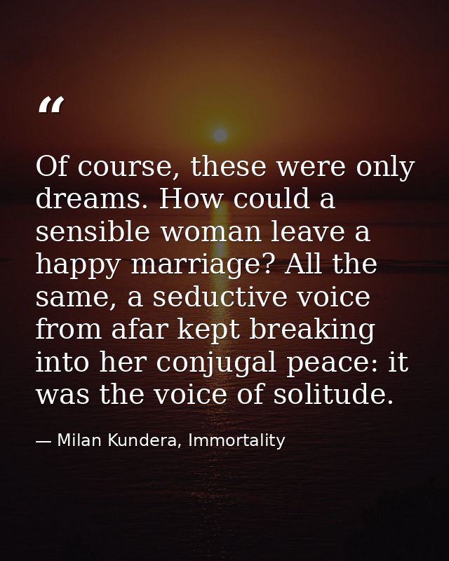 Of course, these were only dreams. How could a sensible woman leave a happy marriage? All the same, a seductive voice fr — Milan Kundera, Immortality