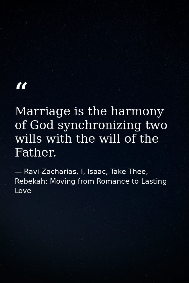 Marriage is the harmony of God synchronizing two wills with the will of the Father. — Ravi Zacharias, I, Isaac, Take Thee, Rebekah: Moving from Romance to Lasting Love