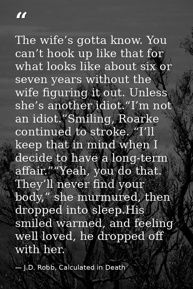 The wife’s gotta know. You can’t hook up like that for what looks like about six or seven years without the wife figurin — J.D. Robb, Calculated in Death