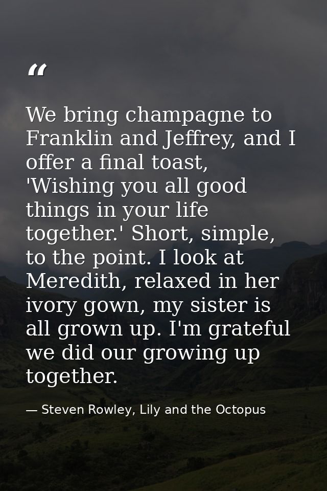 We bring champagne to Franklin and Jeffrey, and I offer a final toast, 'Wishing you all good things in your life togethe — Steven Rowley, Lily and the Octopus