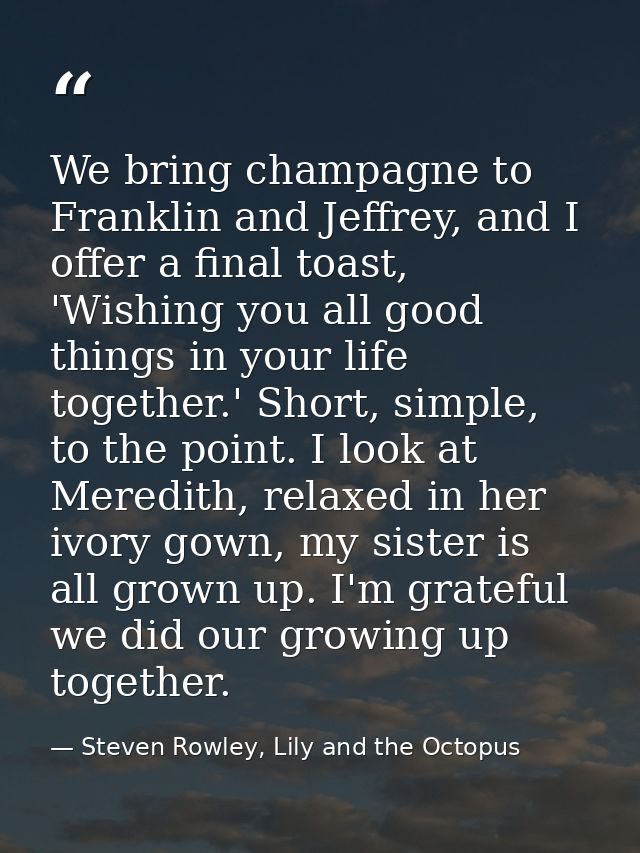 We bring champagne to Franklin and Jeffrey, and I offer a final toast, 'Wishing you all good things in your life togethe — Steven Rowley, Lily and the Octopus