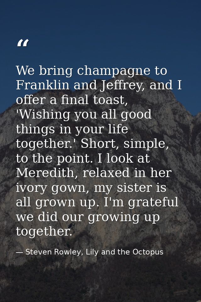 We bring champagne to Franklin and Jeffrey, and I offer a final toast, 'Wishing you all good things in your life togethe — Steven Rowley, Lily and the Octopus