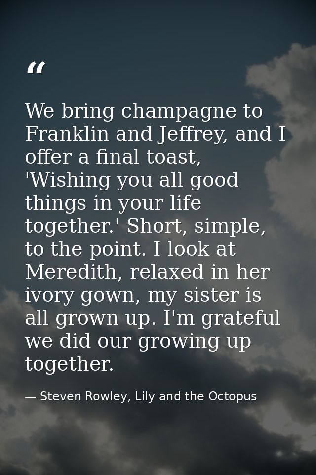 We bring champagne to Franklin and Jeffrey, and I offer a final toast, 'Wishing you all good things in your life togethe — Steven Rowley, Lily and the Octopus
