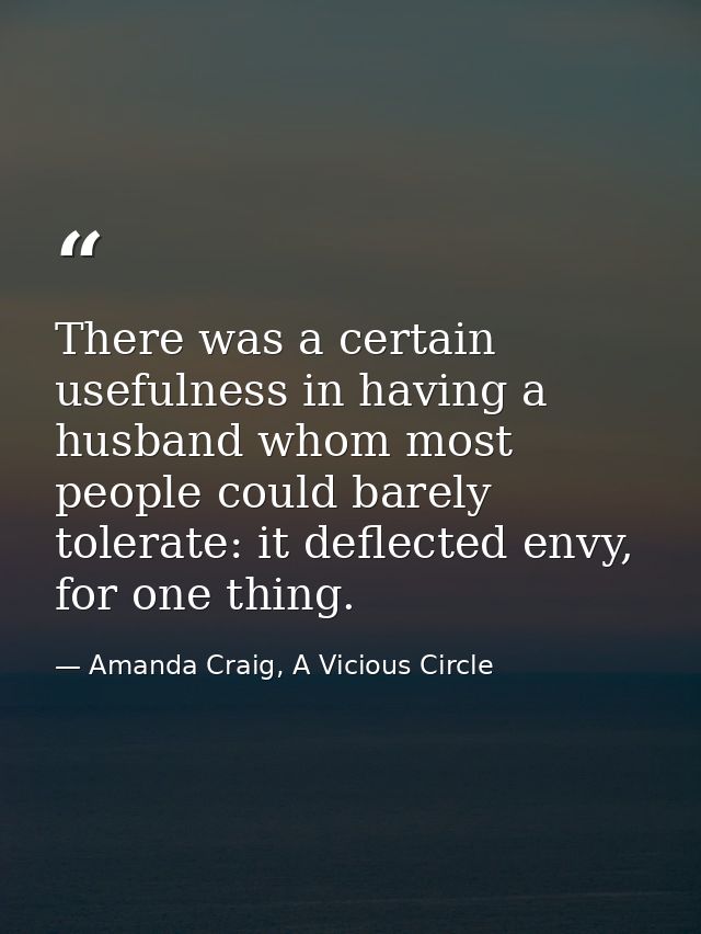There was a certain usefulness in having a husband whom most people could barely tolerate: it deflected envy, for one th — Amanda Craig, A Vicious Circle