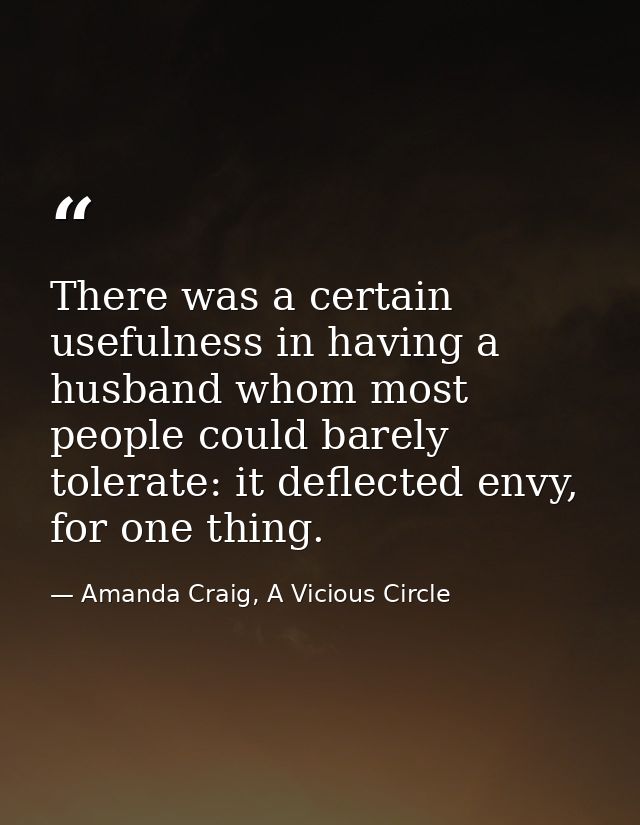 There was a certain usefulness in having a husband whom most people could barely tolerate: it deflected envy, for one th — Amanda Craig, A Vicious Circle