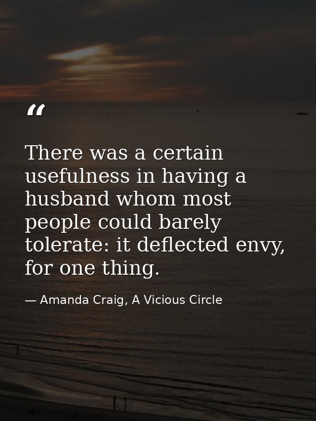 There was a certain usefulness in having a husband whom most people could barely tolerate: it deflected envy, for one th — Amanda Craig, A Vicious Circle