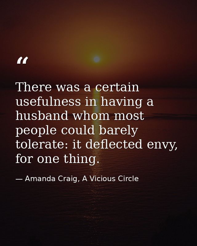 There was a certain usefulness in having a husband whom most people could barely tolerate: it deflected envy, for one th — Amanda Craig, A Vicious Circle
