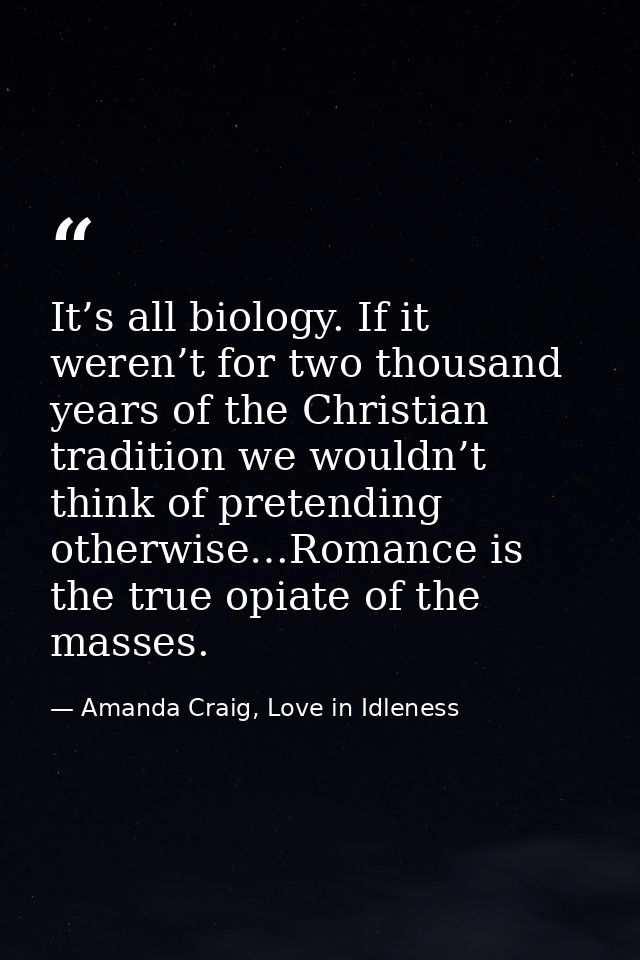 It’s all biology. If it weren’t for two thousand years of the Christian tradition we wouldn’t think of pretending otherw — Amanda Craig, Love in Idleness
