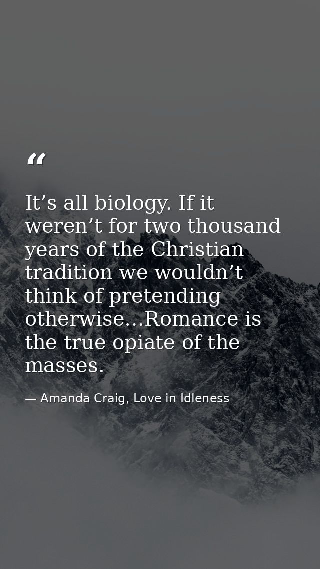 It’s all biology. If it weren’t for two thousand years of the Christian tradition we wouldn’t think of pretending otherw — Amanda Craig, Love in Idleness