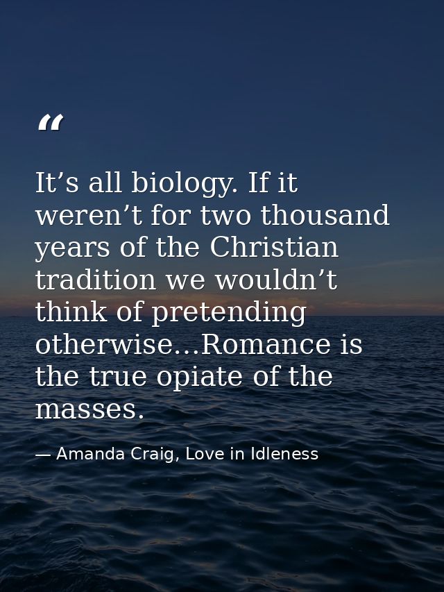 It’s all biology. If it weren’t for two thousand years of the Christian tradition we wouldn’t think of pretending otherw — Amanda Craig, Love in Idleness