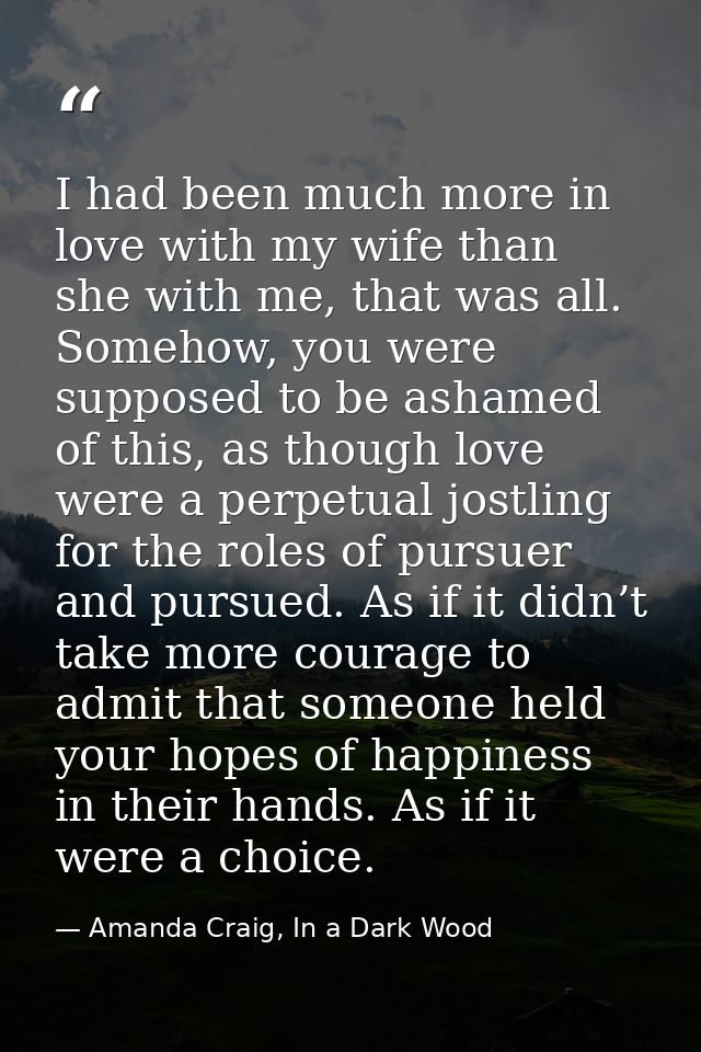 I had been much more in love with my wife than she with me, that was all. Somehow, you were supposed to be ashamed of th — Amanda Craig, In a Dark Wood