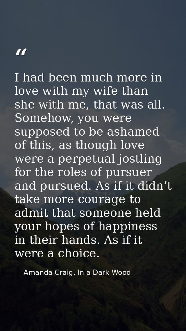 I had been much more in love with my wife than she with me, that was all. Somehow, you were supposed to be ashamed of th — Amanda Craig, In a Dark Wood